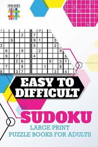 Cover image for Easy to Difficult Sudoku Large Print Puzzle Books for Adults