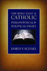 Cover image for The Mind That is Catholic: Philosophical and Political Essays