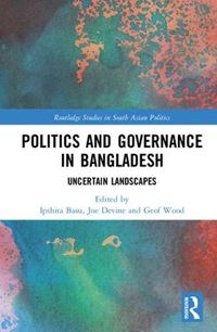 Cover image for Politics and Governance in Bangladesh: Uncertain Landscapes