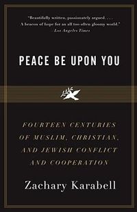 Cover image for Peace Be Upon You: Fourteen Centuries of Muslim, Christian, and Jewish Conflict and Cooperation