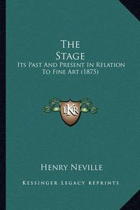 Cover image for The Stage: Its Past and Present in Relation to Fine Art (1875)