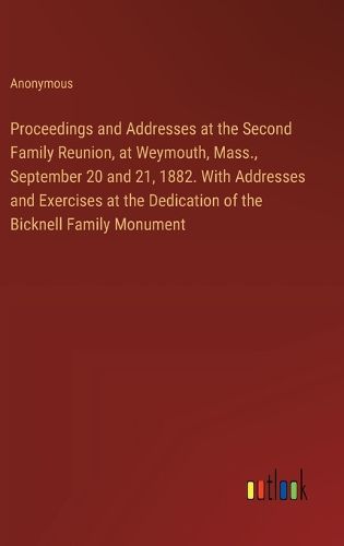 Cover image for Proceedings and Addresses at the Second Family Reunion, at Weymouth, Mass., September 20 and 21, 1882. With Addresses and Exercises at the Dedication of the Bicknell Family Monument