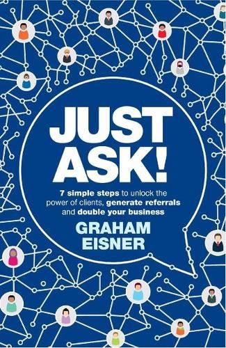 Cover image for Just Ask!: 7 simple steps to unlock the power of clients, generate referrals and double your business