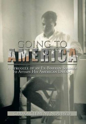 Cover image for Going to America: A Struggle of an Ex-Biafran Soldier to Attain His American Dream