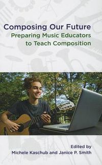 Cover image for Composing our Future: Preparing Music Educators to Teach Composition