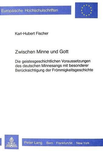 Zwischen Minne Und Gott: Die Geistesgeschichtlichen Voraussetzungen Des Deutschen Minnesangs Mit Besonderer Beruecksichtigung Der Froemmigkeitsgeschichte