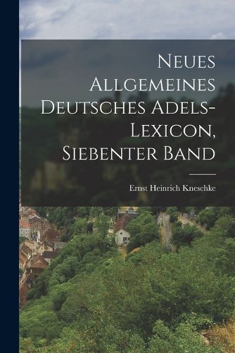 Cover image for Neues Allgemeines Deutsches Adels-Lexicon, Siebenter Band