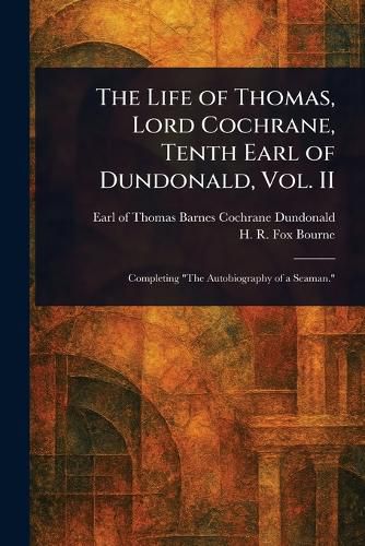 Cover image for The Life of Thomas, Lord Cochrane, Tenth Earl of Dundonald, Vol. II