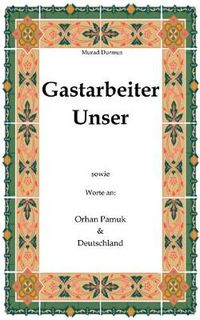Cover image for Gastarbeiter Unser.: Sowie Worte an Orhan Pamuk & Deutschland