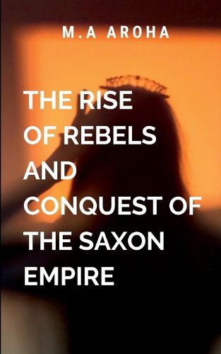 Cover image for The Rise of Rebels and Conquest of the Saxon Empire