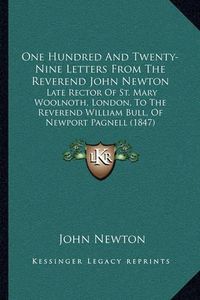 Cover image for One Hundred and Twenty-Nine Letters from the Reverend John Newton: Late Rector of St. Mary Woolnoth, London, to the Reverend William Bull, of Newport Pagnell (1847)