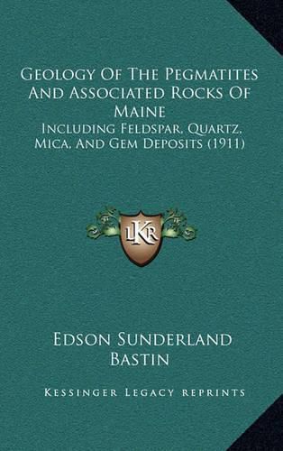 Geology of the Pegmatites and Associated Rocks of Maine: Including Feldspar, Quartz, Mica, and Gem Deposits (1911)