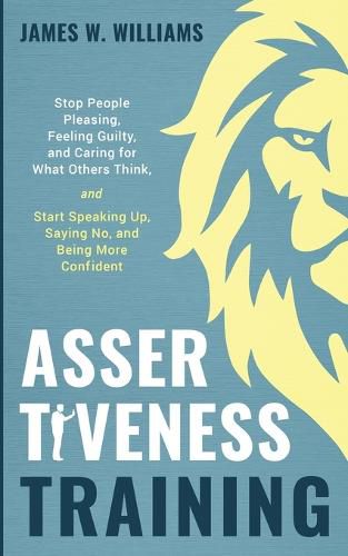 Cover image for Assertiveness Training: Stop People Pleasing, Feeling Guilty, and Caring for What Others Think, and Start Speaking Up, Saying No, and Being More Confident (Practical Emotional Intelligence)