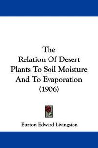 Cover image for The Relation of Desert Plants to Soil Moisture and to Evaporation (1906)