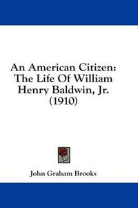 Cover image for An American Citizen: The Life of William Henry Baldwin, JR. (1910)