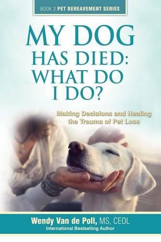 Cover image for My Dog Has Died: What Do I Do?: Making Decisions and Healing the Trauma of Pet Loss