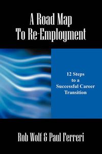 Cover image for A Road Map to Re-Employment: 12 Steps to a Successful Career Transition