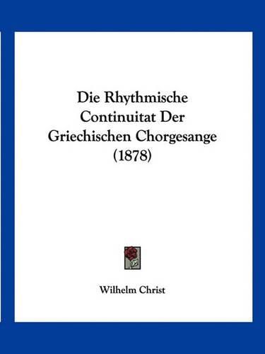 Cover image for Die Rhythmische Continuitat Der Griechischen Chorgesange (1878)