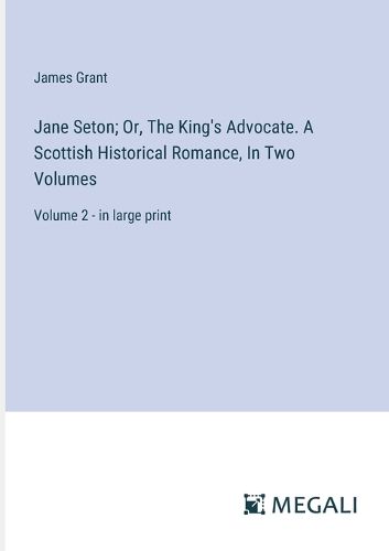 Cover image for Jane Seton; Or, The King's Advocate. A Scottish Historical Romance, In Two Volumes