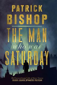 Cover image for The Man Who Was Saturday: The Extraordinary Life of Airey Neave