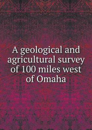 Cover image for A geological and agricultural survey of 100 miles west of Omaha