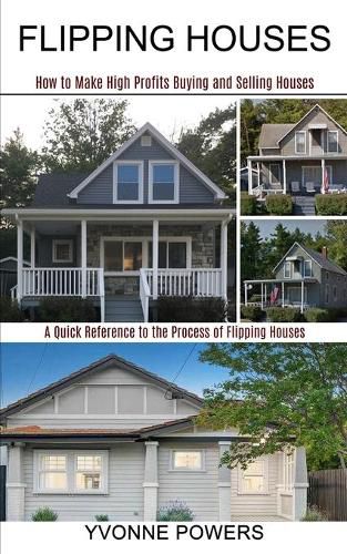 Cover image for Flipping Houses: A Quick Reference to the Process of Flipping Houses (How to Make High Profits Buying and Selling Houses)