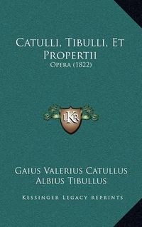 Cover image for Catulli, Tibulli, Et Propertii: Opera (1822)