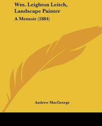 Cover image for Wm. Leighton Leitch, Landscape Painter: A Memoir (1884)