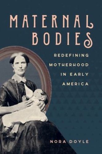 Cover image for Maternal Bodies: Redefining Motherhood in Early America
