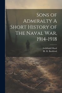 Cover image for Sons of Admiralty A Short History of The Naval War, 1914-1918