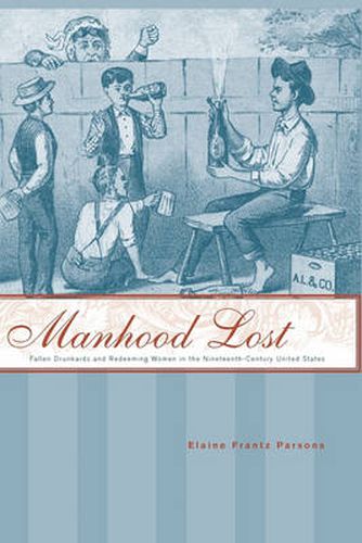 Cover image for Manhood Lost: Fallen Drunkards and Redeeming Women in the Nineteenth-Century United States