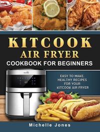 Cover image for KitCook Air Fryer Cookbook For Beginners: Easy to make, Healthy Recipes for Your KitCook Air Fryer