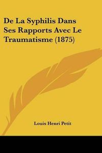 Cover image for de La Syphilis Dans Ses Rapports Avec Le Traumatisme (1875)