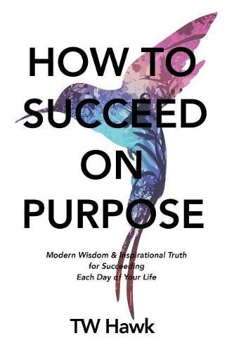 Cover image for How To Succeed On Purpose: Modern Wisdom & Inspirational Truth for Succeeding Each Day of Your Life