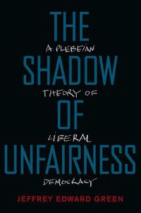 Cover image for The Shadow of Unfairness: A Plebeian Theory of Liberal Democracy
