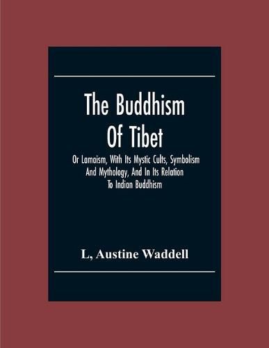 The Buddhism Of Tibet: Or Lamaism, With Its Mystic Cults, Symbolism And Mythology, And In Its Relation To Indian Buddhism