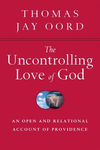 Cover image for The Uncontrolling Love of God - An Open and Relational Account of Providence