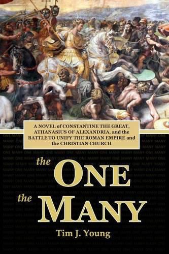 Cover image for The One, the Many: A Novel of Constantine the Great, Athanasius of Alexandria, and the Battle to Unify the Roman Empire and the Christian Church