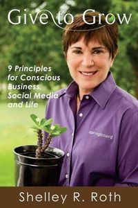 Cover image for Give to Grow: 9 Principles for Conscious Business, Social Media and Life