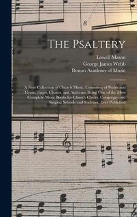 Cover image for The Psaltery: a New Collection of Church Music, Consisting of Psalm and Hymn Tunes, Chants, and Anthems; Being One of the Most Complete Music Books for Church Choirs, Congregations, Singing Schools and Societies, Ever Published