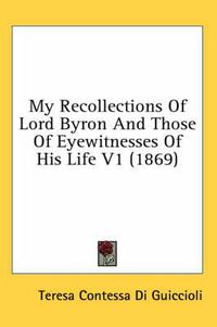 Cover image for My Recollections of Lord Byron and Those of Eyewitnesses of His Life V1 (1869)