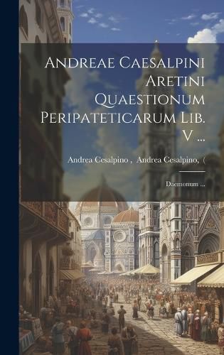 Cover image for Andreae Caesalpini Aretini Quaestionum Peripateticarum Lib. V ...; Daemonum ...