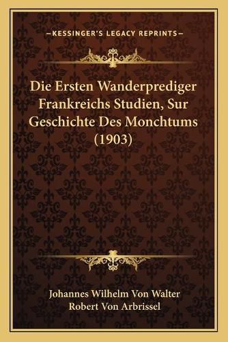 Cover image for Die Ersten Wanderprediger Frankreichs Studien, Sur Geschichte Des Monchtums (1903)