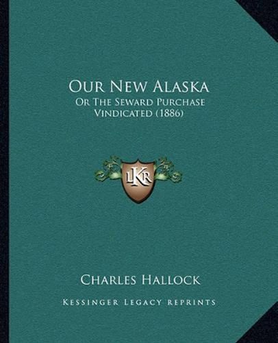 Our New Alaska: Or the Seward Purchase Vindicated (1886)