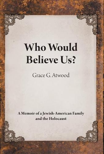 Who Would Believe Us?: A Memoir of a Jewish-American Family and the Holocaust