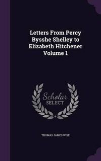 Cover image for Letters from Percy Bysshe Shelley to Elizabeth Hitchener Volume 1