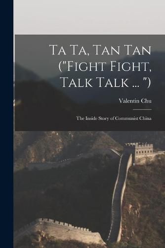 Cover image for Ta Ta, Tan Tan (Fight Fight, Talk Talk ... ): the Inside Story of Communist China