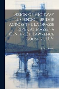 Cover image for Design of Highway Suspension Bridge Across the La Grasse River at Massena Center, St. Lawrence County, N. Y.