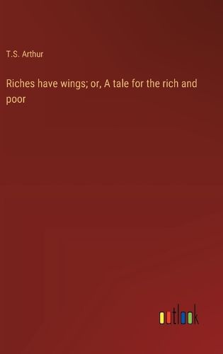 Cover image for Riches have wings; or, A tale for the rich and poor