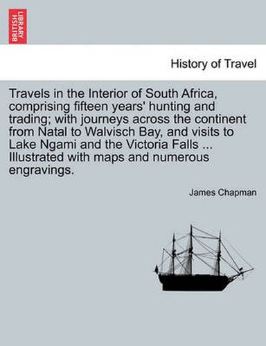 Cover image for Travels in the Interior of South Africa, Comprising Fifteen Years' Hunting and Trading; With Journeys Across the Continent from Natal to Walvisch Bay, and Visits to Lake Ngami and the Victoria Falls, Vol. I.